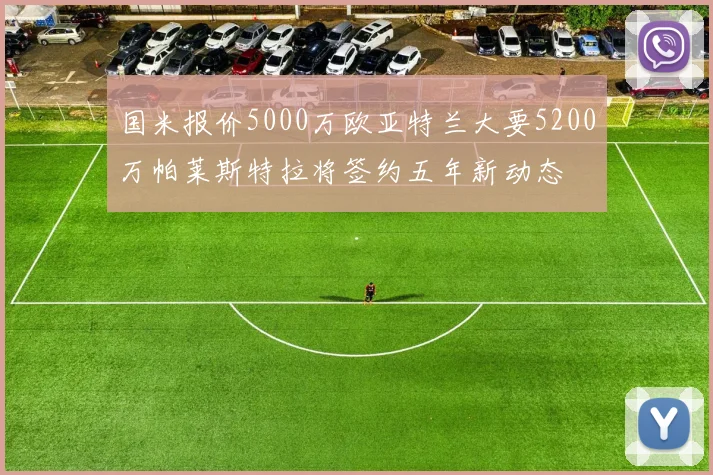国米报价5000万欧亚特兰大要5200万帕莱斯特拉将签约五年新动态