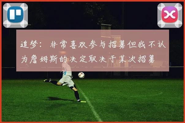 追梦：非常喜欢参与招募但我不认为詹姆斯的决定取决于某次招募