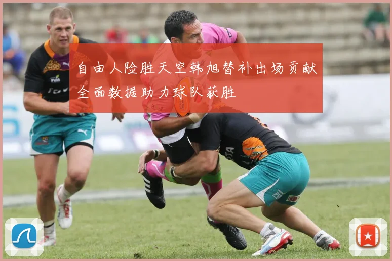 自由人险胜天空韩旭替补出场贡献全面数据助力球队获胜